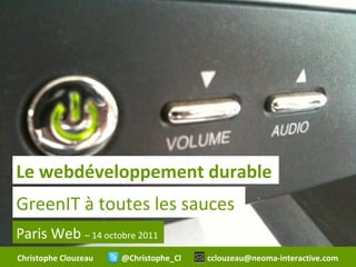 Le webdéveloppement durable
GreenIT à toutes les sauces
Paris Web – 14 octobre 2011
Christophe Clouzeau   @Christophe_Cl   cclouzeau@neoma-interactive.com
 