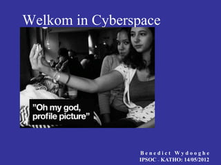 Welkom in Cyberspace




                Benedict Wydooghe
                IPSOC – KATHO: 14/05/2012
 