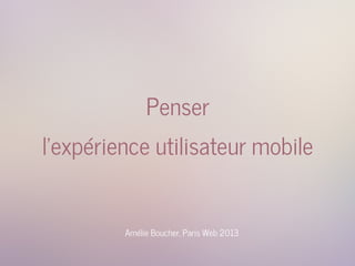 Penser
l'expérience utilisateur mobile
Amélie Boucher, Paris Web 2013
 
