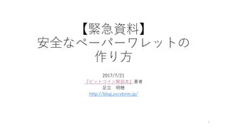 【緊急資料】
安全なペーパーワレットの
作り方
2017/7/21
『ビットコイン解説本』著者
足立 明穂
http://blog.zxcvbnm.jp/
1
 