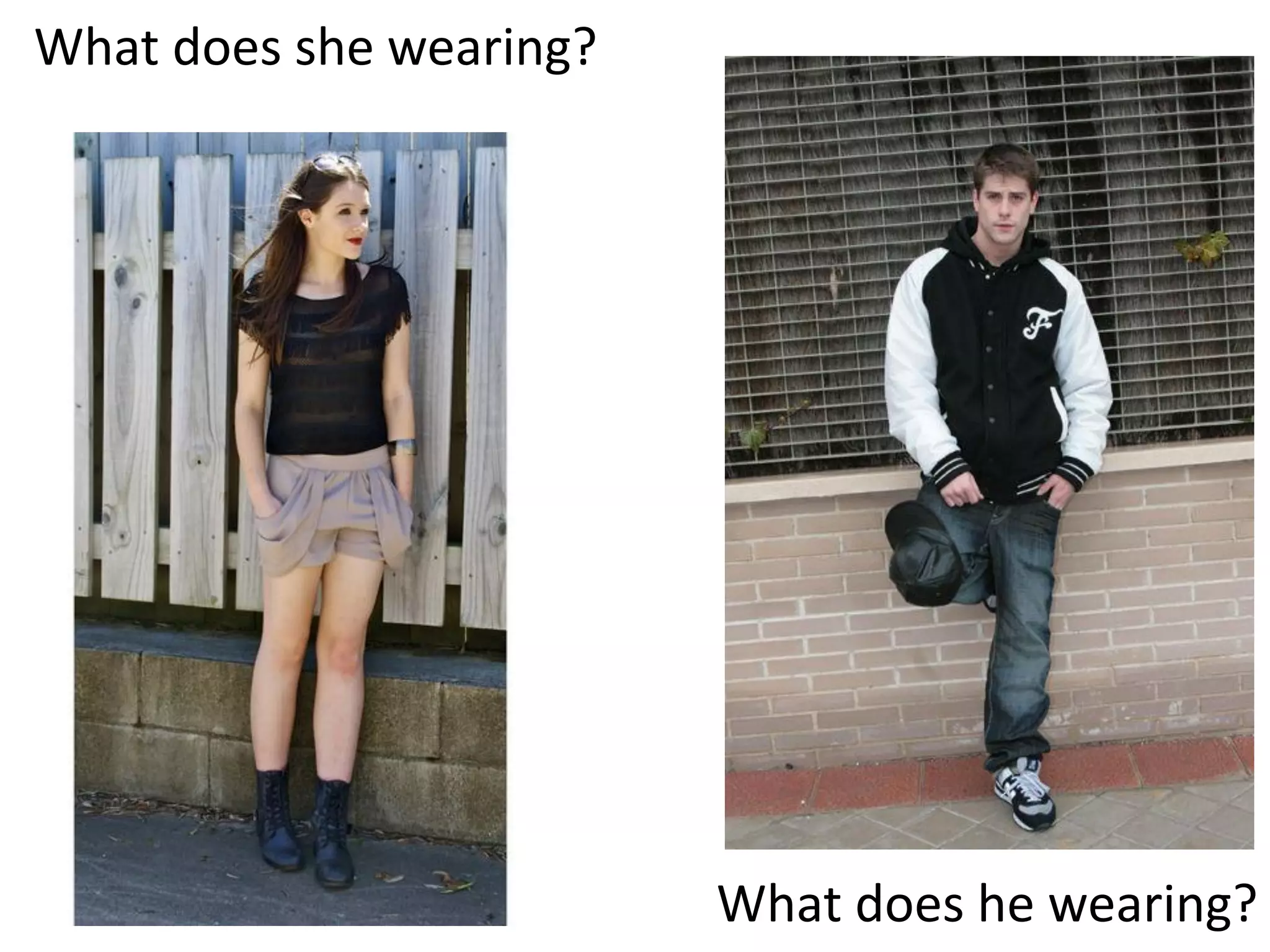 What does she wearing? 
What does he wearing?  