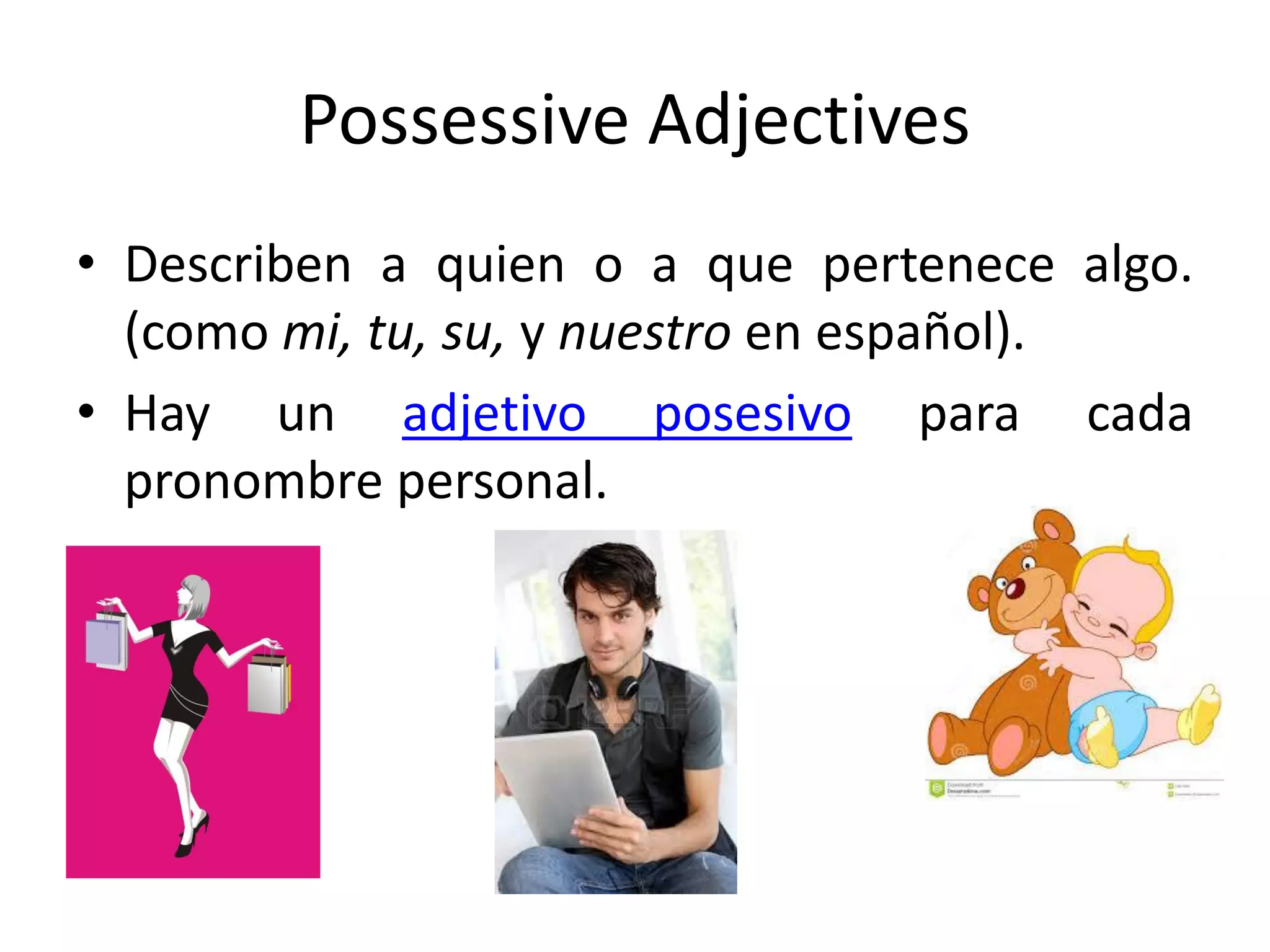 Possessive Adjectives 
•Describen a quien o a que pertenece algo. (como mi, tu, su, y nuestro en español). 
•Hay un adjetivo posesivo para cada pronombre personal.  