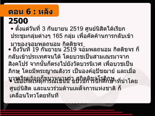 ตั้งแต่วันที่ 3 กันยายน 2519 ศูนย์นิสิตได้เรียกประชุมกลุ่มต่างๆ 165 กลุ่ม เพื่อคัดค้านการกลับเข้ามาของจอมพลถนอม กิตติขจร   เมื่อเกิดเหตุการณ์เช่นนี้ ขบวนการนักศึกษาที่นำโดยศูนย์นิสิต และแนวร่วมต้านเผด็จการแห่งชาติ ก็เคลื่อนไหวโดยทันที ถึงวันที่  19  กันยายน  2519  จอมพลถนอม กิตติขจร ก็กลับเข้าประเทศจนได้ โดยบวชเป็นสามเณรมาจากสิงคโปร์ จากนั้นก็ตรงไปยังวัดบวรนิเวศ เพื่อบวชเป็นภิกษุ โดยมีพระญาณสังวร เป็นองค์อุปัชฌาย์ และเมื่อบวชเรียบร้อยก็ขนานนามว่า สุกิตติขจโรภิกษุ  ตอน   6 :  หลัง   2500 