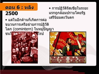 การปฏิวัติรัสเซียในระยะแรกถูกล้อมปราบโดยรัฐเสรีนิยมตะวันตก แต่ในอีกด้านก็เกิดการต่อขบวนการเครือข่ายการปฏิวัติโลก  ( comintern )  ในหมู่ปัญญาชนในยุโรปและนอกยุโรป ตอน   6 :  หลัง   2500 