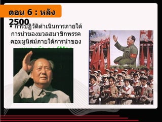 การปฏิวัติดำเนินการภายใต้การนำของมวลสมาชิกพรรคคอมมูนิสม์ภายใต้การนำของ  เหมา เจ๋อ ตุง  ( Mao Zedong ) ตอน   6 :  หลัง   2500 