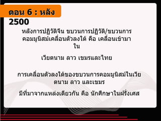 หลังการปฏิวัติจีน ขบวนการปฏิวัติ / ขบวนการคอมมูนิสม์เคลื่อนตัวลงใต้ คือ เคลื่อนเข้ามาใน เวียตนาม ลาว เขมรและไทย การเคลื่อนตัวลงใต้ของขบวนการคอมมูนิสม์ในเวียตนาม ลาว และเขมร มีที่มาจากแหล่งเดียวกัน คือ นักศึกษาในฝรั่งเศส ตอน   6 :  หลัง   2500 