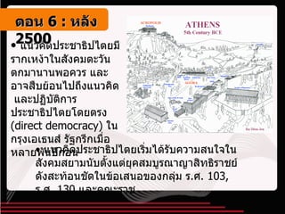 แนวคิดประชาธิปไตยมีรากเหง้าในสังคมตะวันตกมานานพอควร และอาจสืบย้อนไปถึงแนวคิด  และปฏิบัติการประชาธิปไตยโดยตรง  ( direct democracy )  ในกรุงเอเธนส์ รัฐกรีกเมื่อหลายพันปีก่อน แนวคิดประชาธิปไตยเริ่มได้รับความสนใจในสังคมสยามนับตั้งแต่ยุคสมบูรณาญาสิทธิราชย์ ดังสะท้อนชัดในข้อเสนอของกลุ่ม ร . ศ . 103 ,  ร . ศ . 130  และคณะราช  ตอน   6 :  หลัง   2500 