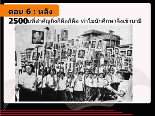 คำถามที่สำคัญยิ่งก็คือก็คือ ทำไมนักศึกษาจึงเข้ามามีส่วนร่วมในทางการเมือง ตอน   6 :  หลัง   2500 