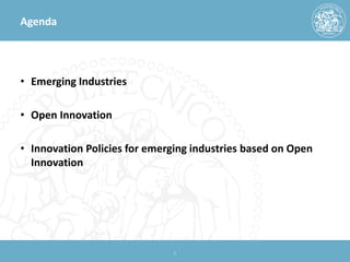 Agenda 
• 
Emerging Industries 
•Open Innovation 
•Innovation Policies for emerging industries based on Open Innovation 
2 
 