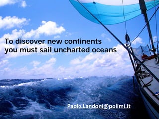 © 2012 MIP – Riproduzione riservata 
Management of Design and Innovation 
www.madeinlab.it 
23 
To discover new continents you must sail uncharted oceans 
Paolo.Landoni@polimi.it 