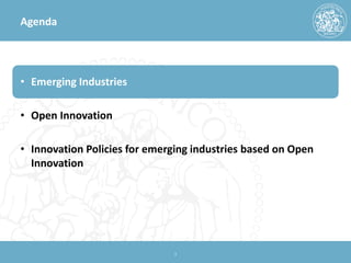 Agenda 
• 
Emerging Industries 
•Open Innovation 
•Innovation Policies for emerging industries based on Open Innovation 
3 
 
