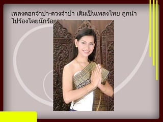 เพลงดอกจำาปา-ดวงจำาปา เดิมเป็นเพลงไทย ถูกนำา
ไปร้องโดยนักร้องลาว
 