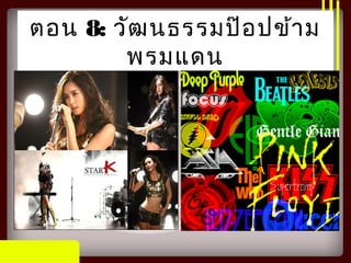 ตอน 8: วัฒนธรรมป๊อปข้าม
พรมแดน
 