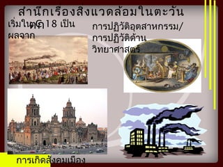สำานึกเรื่องสิ่งแวดล้อมในตะวัน
ตกเริ่มใน C 18 เป็น
ผลจาก
การปฏิวัติอุตสาหกรรม/
การปฏิวัติด้าน
วิทยาศาสตร์
การเกิดสังคมเมือง
 