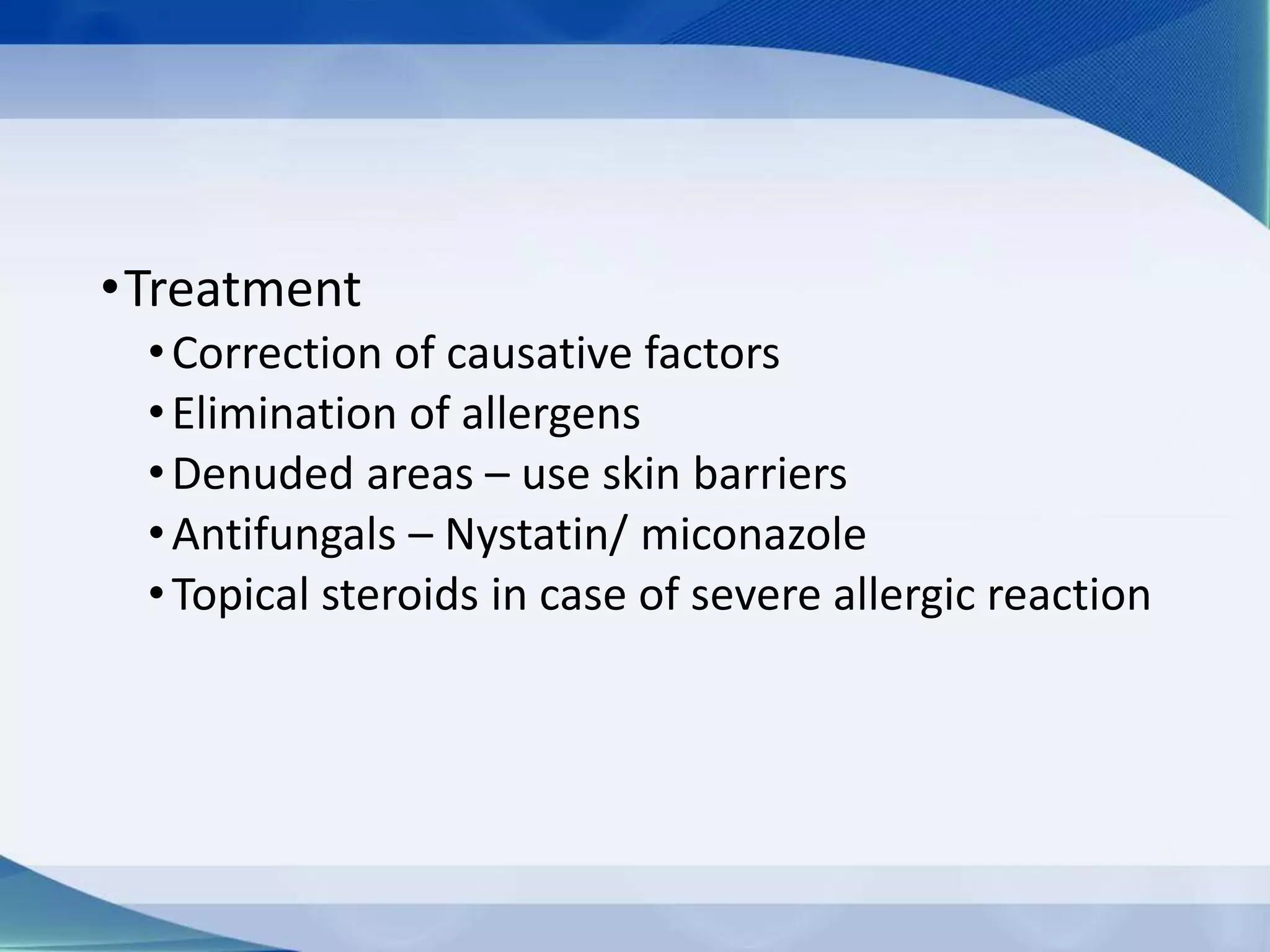 •Treatment
•Correction of causative factors
•Elimination of allergens
•Denuded areas – use skin barriers
•Antifungals – Nystatin/ miconazole
•Topical steroids in case of severe allergic reaction
 