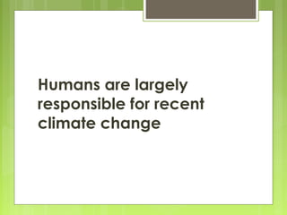 Humans are largely
responsible for recent
climate change
 