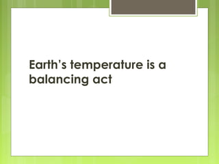 Earth’s temperature is a
balancing act
 