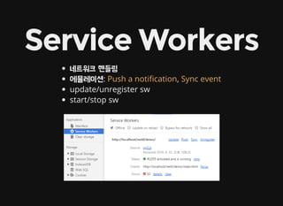 Service Workers
네트워크 핸들링
에뮬레이션: ,
update/unregister sw
start/stop sw
Push a noti cation Sync event
 
