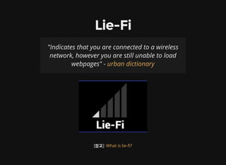 Lie-Fi
"Indicates that you are connected to a wireless
network, however you are still unable to load
webpages" - urban dictionary
[참고]: What is lie- ?
 