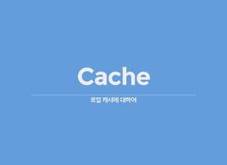 Cache
로컬 캐시에 대하여
 