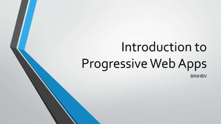 Introduction to
ProgressiveWeb Apps
BINHBV
 