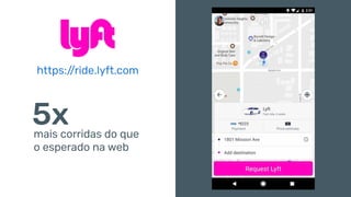 5xmais corridas do que
o esperado na web
https://ride.lyft.com
 