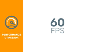 PERFORMANCE
OTIMIZADA
60
FPS
 