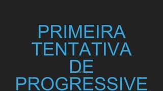 PRIMEIRA
TENTATIVA
DE
PROGRESSIVE
A new hope
 