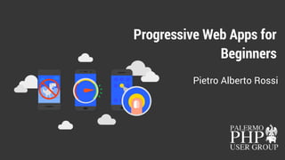Progressive Web Apps for
Beginners
Pietro Alberto Rossi
 