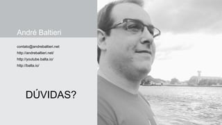 André Baltieri
contato@andrebaltieri.net
http://andrebaltieri.net/
http://youtube.balta.io/
http://balta.io/
DÚVIDAS?
 