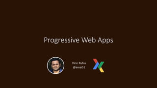 Progressive Web Apps
Vinci Rufus
@areai51
 