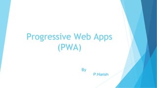Progressive Web Apps
(PWA)
By
P.Harish
 