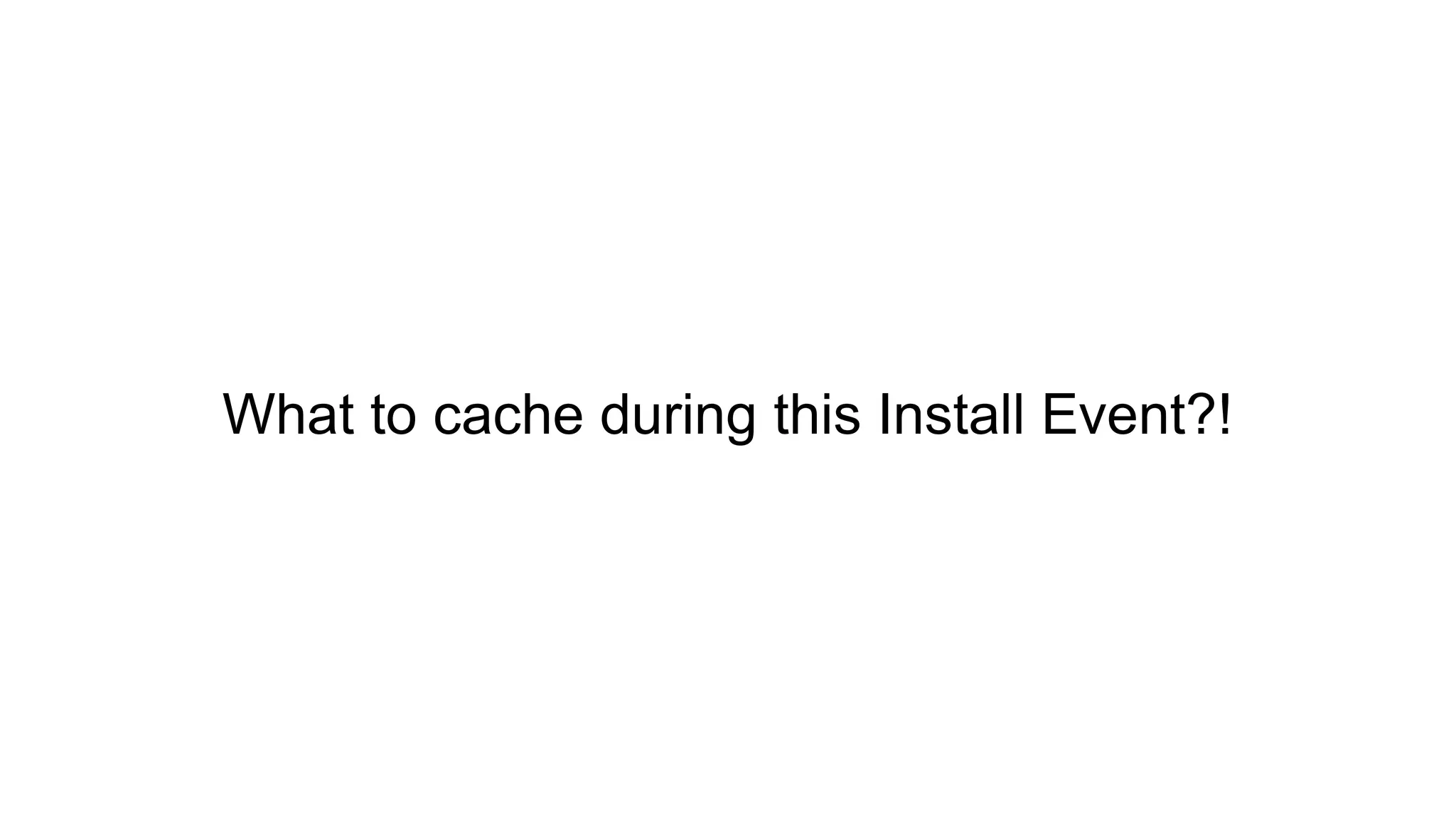 What to cache during this Install Event?!
 