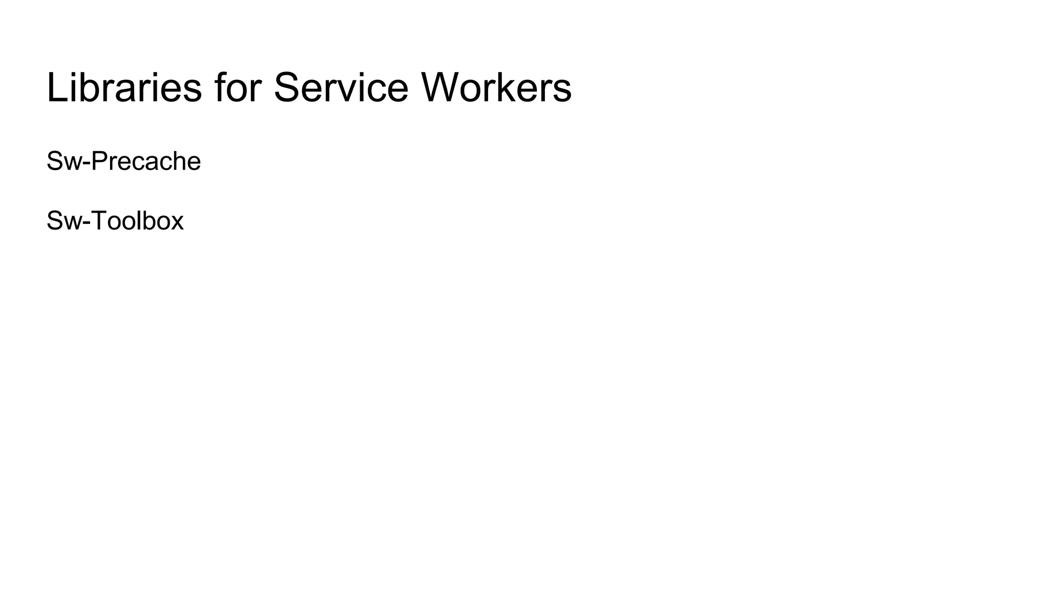 Libraries for Service Workers
Sw-Precache
Sw-Toolbox
 