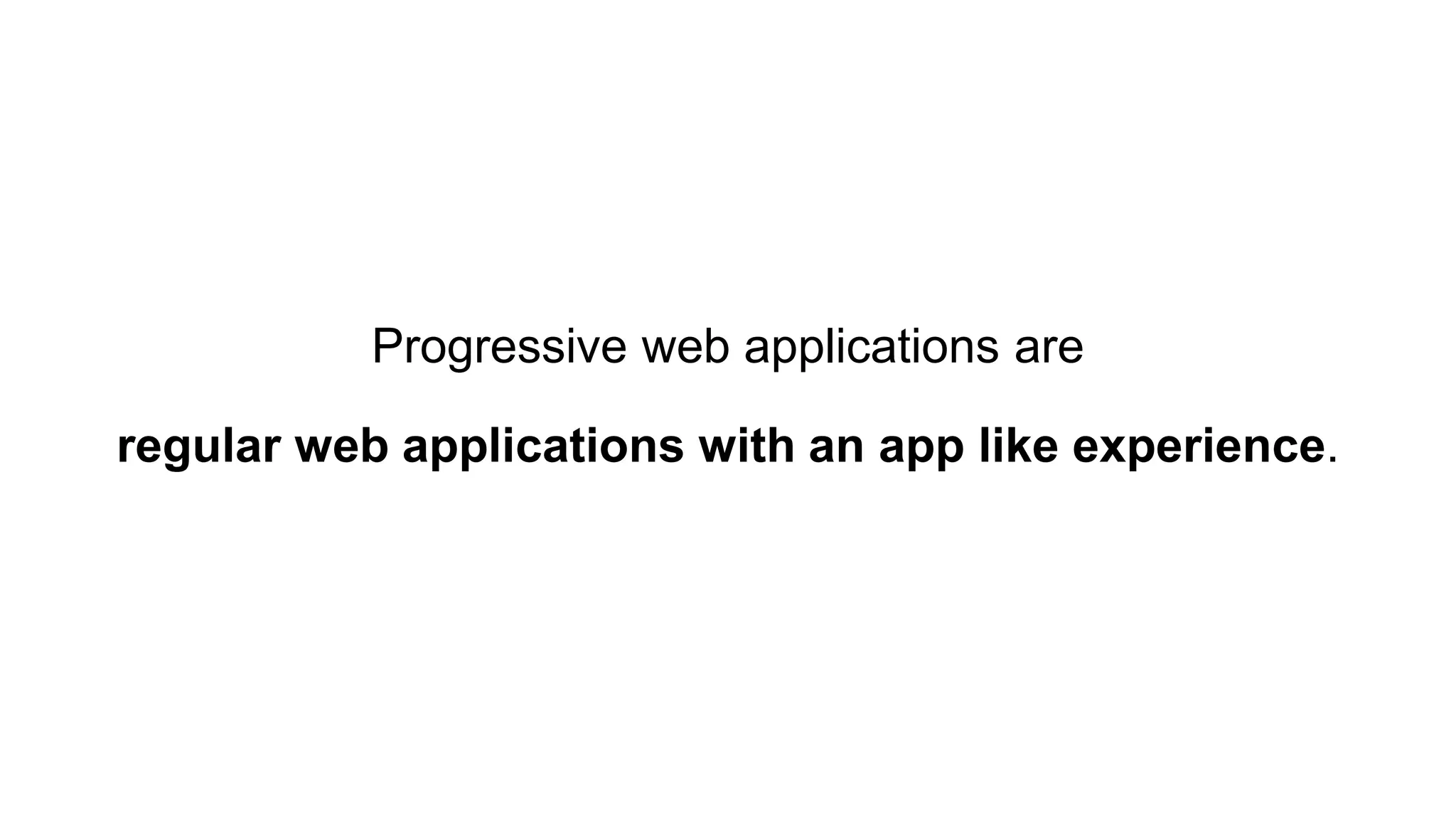 Progressive web applications are
regular web applications with an app like experience.
 