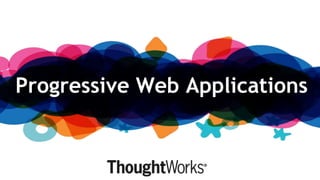Progressive Web Applications
 