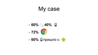 My case
• 60% 🛠, 40% 📱
• 72%
• 60% 📱пришло с
 