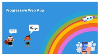 Progressive Web App
ً‫مرحب‬‫ا‬!
</> {}
 