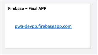 Firebase – Final APP
pwa-devpp.firebaseapp.com
 