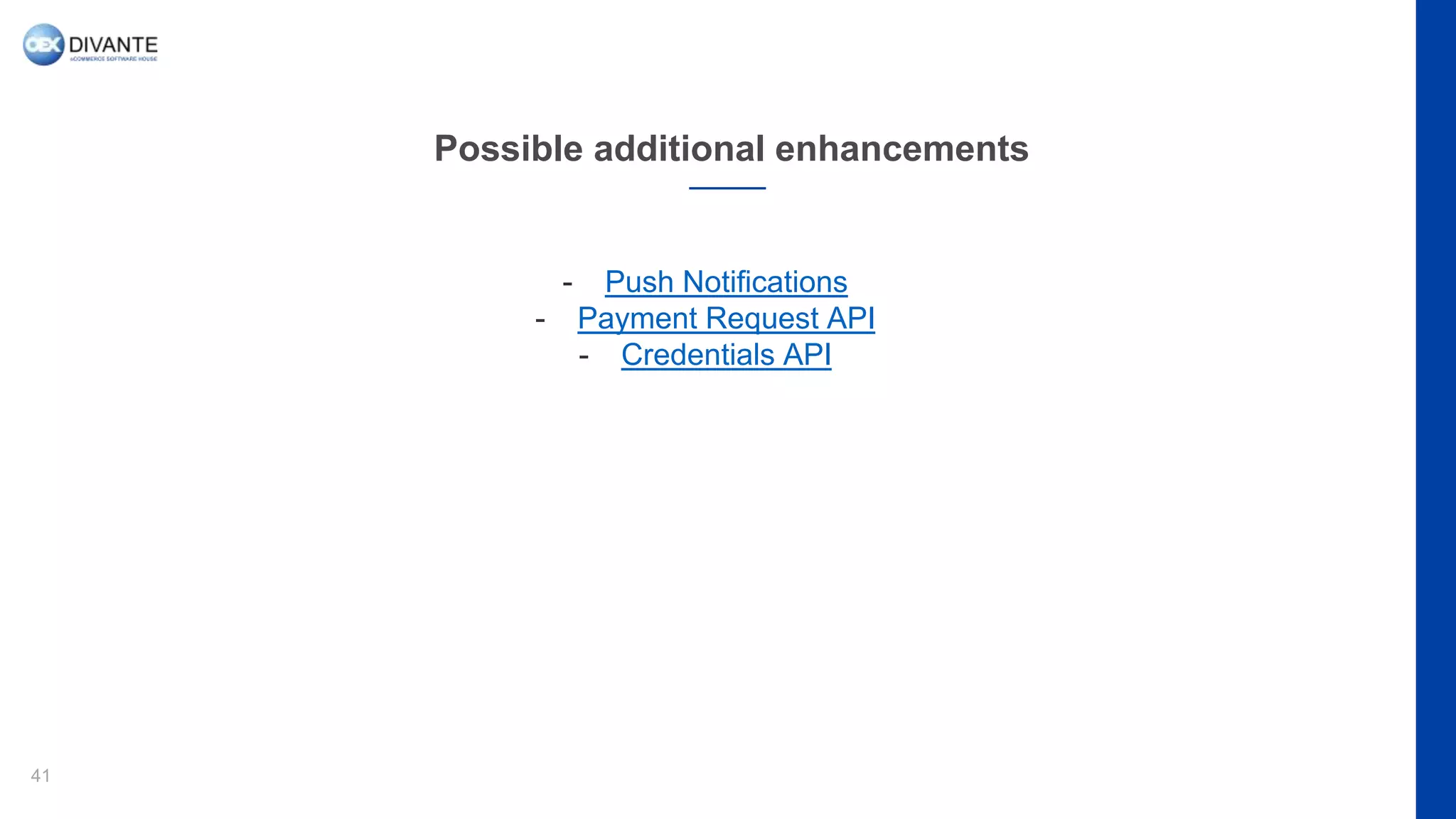 Possible additional enhancements
41
- Push Notifications
- Payment Request API
- Credentials API
 