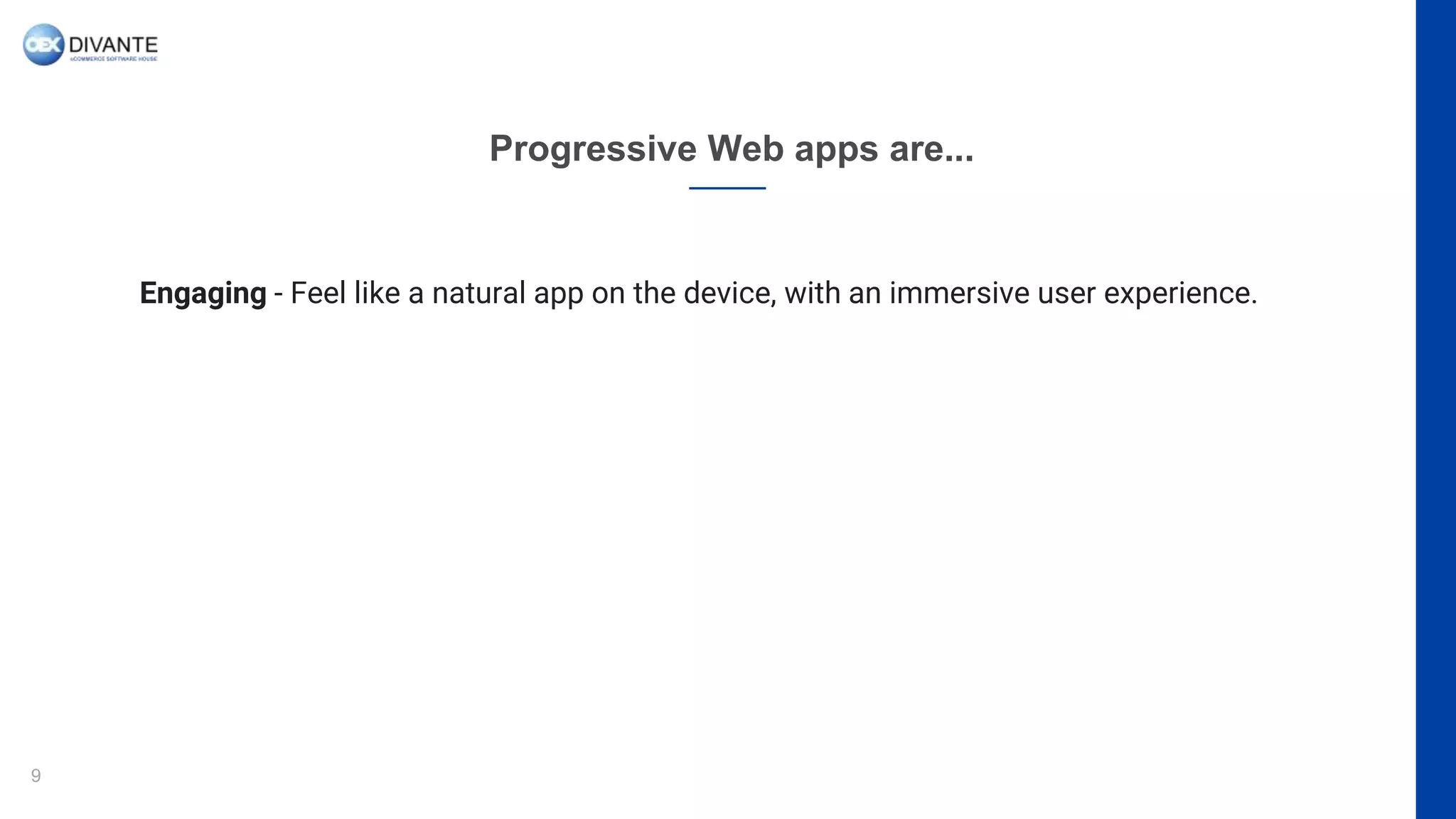 Progressive Web apps are...
9
Engaging - Feel like a natural app on the device, with an immersive user experience.
 