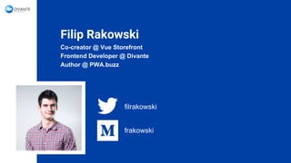 Filip Rakowski
Co-creator @ Vue Storefront
Frontend Developer @ Divante
Author @ PWA.buzz
filrakowski
frakowski
 