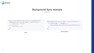 Background Sync example
34
app.js
service-worker.js
 
