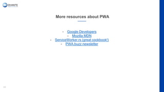 More resources about PWA
43
- Google Developers
- Mozilla MDN
- ServiceWorker.rs (great cookbook!)
- PWA.buzz newsletter
 