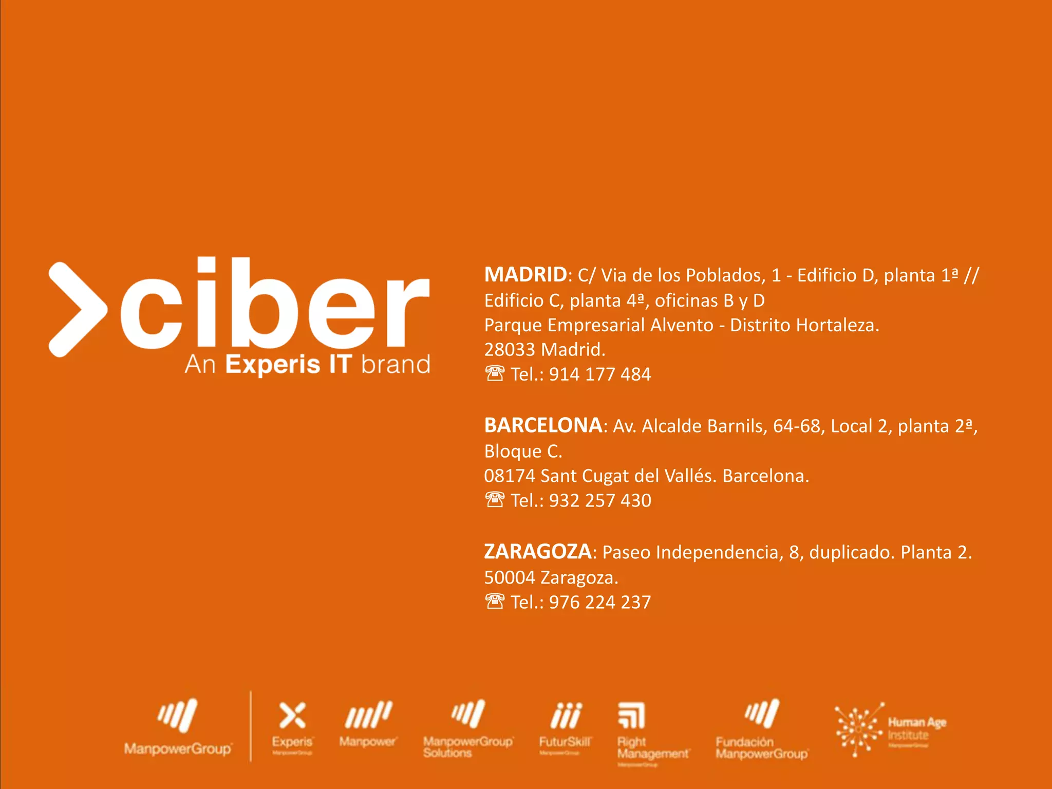 MADRID: C/ Via de los Poblados, 1 - Edificio D, planta 1ª //
Edificio C, planta 4ª, oficinas B y D
Parque Empresarial Alvento - Distrito Hortaleza.
28033 Madrid.
 Tel.: 914 177 484
BARCELONA: Av. Alcalde Barnils, 64-68, Local 2, planta 2ª,
Bloque C.
08174 Sant Cugat del Vallés. Barcelona.
 Tel.: 932 257 430
ZARAGOZA: Paseo Independencia, 8, duplicado. Planta 2.
50004 Zaragoza.
 Tel.: 976 224 237
 