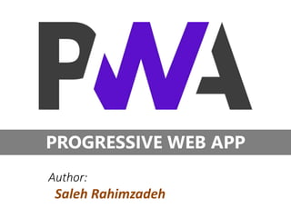 PROGRESSIVE WEB APP
Author:
Saleh Rahimzadeh
 