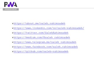 PROGRESSIVE WEB APP
https://about.me/saleh.rahimzadeh
https://www.linkedin.com/in/saleh-rahimzadeh/
https://twitter.com/SalehRahimzadeh
https://medium.com/@saleh_rahimzadeh
https://www.telegram.me/saleh_rahimzadeh
https://www.facebook.com/saleh.rahimzadeh
https://github.com/saleh-rahimzadeh
 
