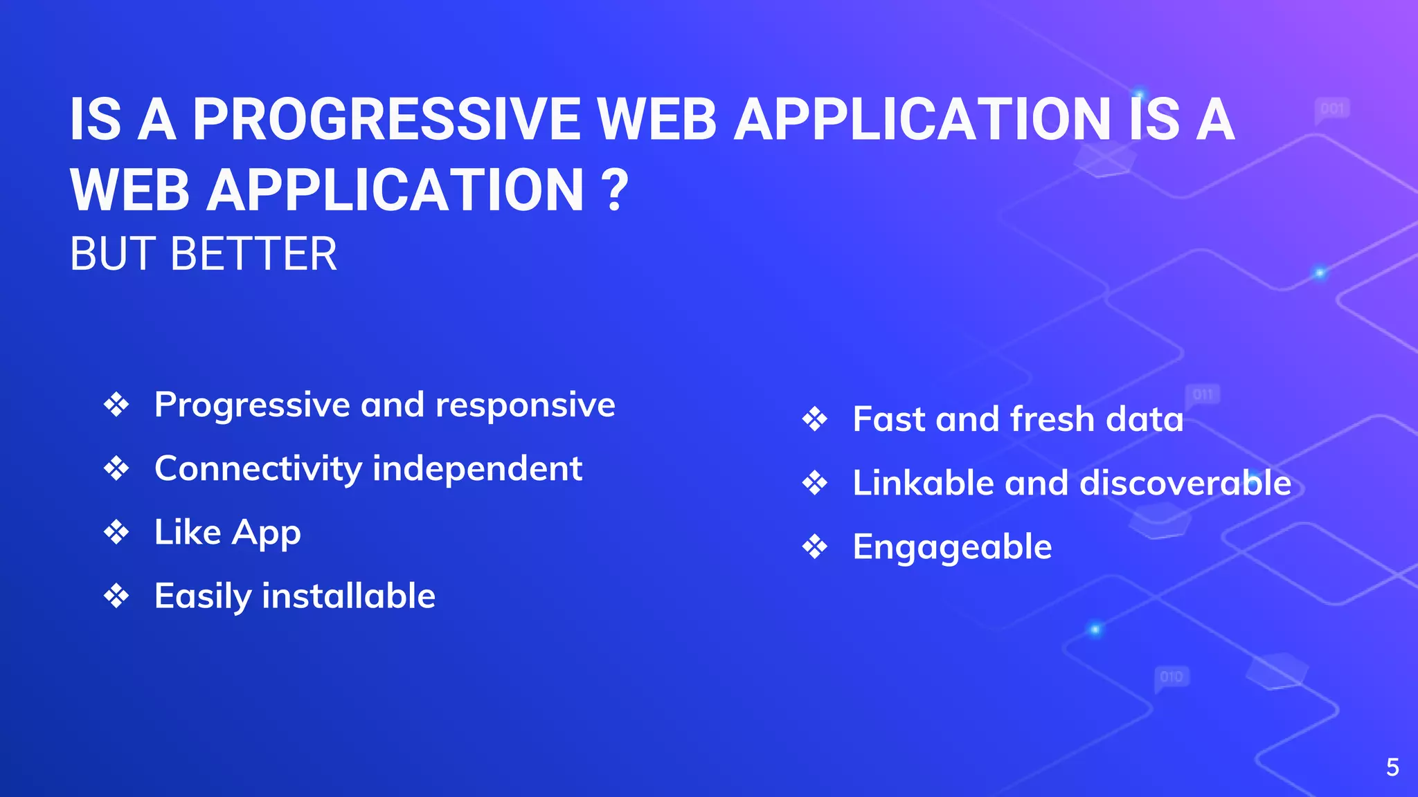 IS A PROGRESSIVE WEB APPLICATION IS A
WEB APPLICATION ?
BUT BETTER
5
❖ Progressive and responsive
❖ Connectivity independent
❖ Like App
❖ Easily installable
❖ Fast and fresh data
❖ Linkable and discoverable
❖ Engageable
 