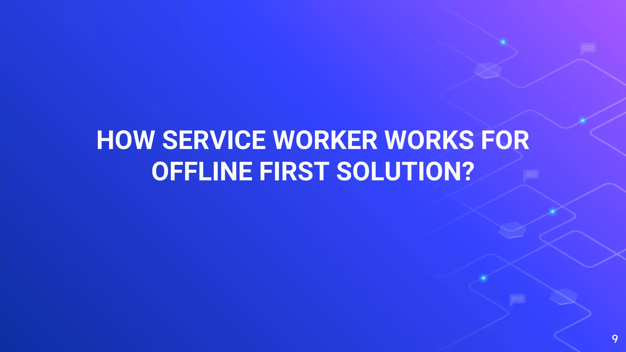 HOW SERVICE WORKER WORKS FOR
OFFLINE FIRST SOLUTION?
9
 