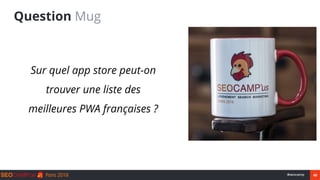 40#seocamp
Question Mug
● Sur quel app store peut-on
trouver une liste des
meilleures PWA françaises ?
 